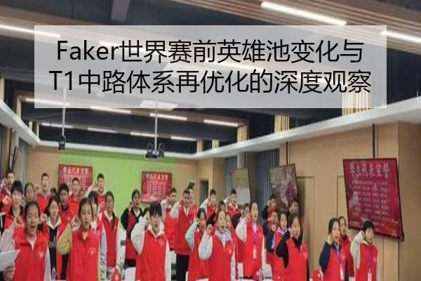 Faker世界赛前英雄池变化与T1中路体系再优化的深度观察（WukongSports）